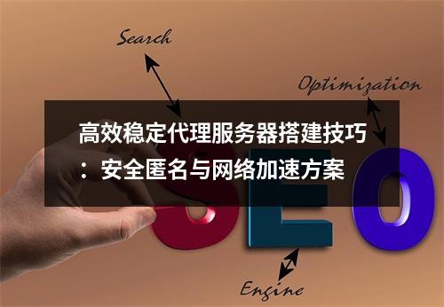 高效稳定代理服务器搭建技巧：安全匿名与网络加速方案