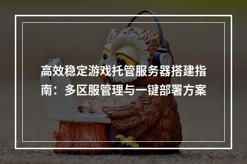 高效稳定游戏托管服务器搭建指南：多区服管理与一键部署方案