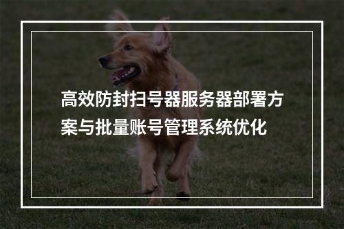 高效防封扫号器服务器部署方案与批量账号管理系统优化