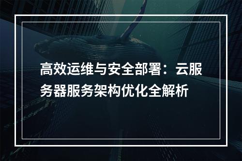 高效运维与安全部署：云服务器服务架构优化全解析