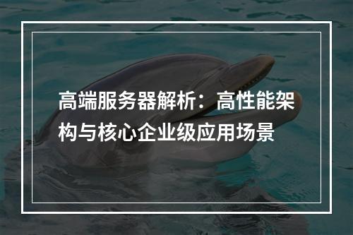 高端服务器解析：高性能架构与核心企业级应用场景