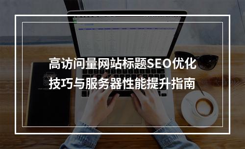 高访问量网站标题SEO优化技巧与服务器性能提升指南