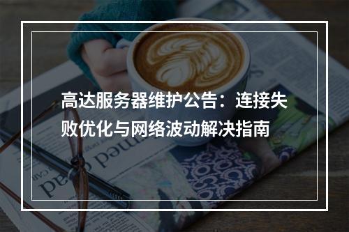 高达服务器维护公告：连接失败优化与网络波动解决指南