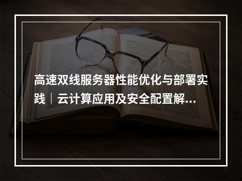 高速双线服务器性能优化与部署实践｜云计算应用及安全配置解析