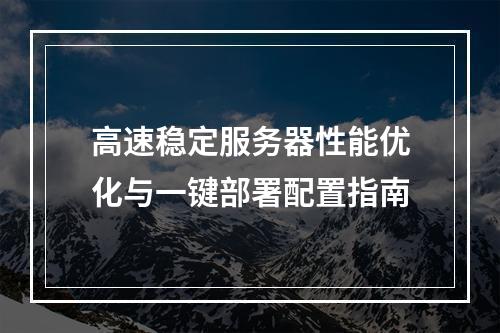 高速稳定服务器性能优化与一键部署配置指南