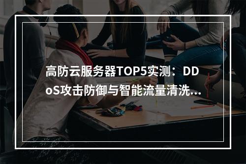 高防云服务器TOP5实测：DDoS攻击防御与智能流量清洗解析