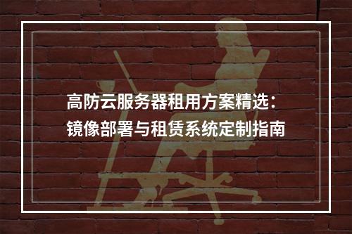 高防云服务器租用方案精选：镜像部署与租赁系统定制指南