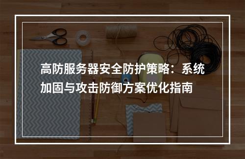高防服务器安全防护策略：系统加固与攻击防御方案优化指南
