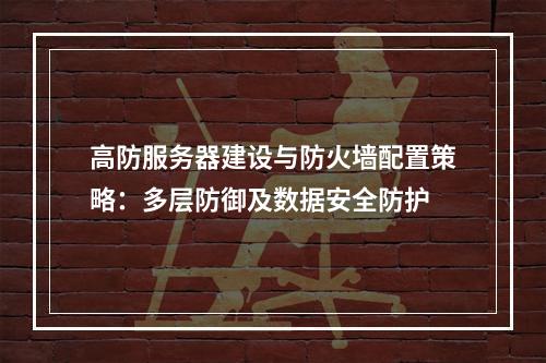 高防服务器建设与防火墙配置策略：多层防御及数据安全防护