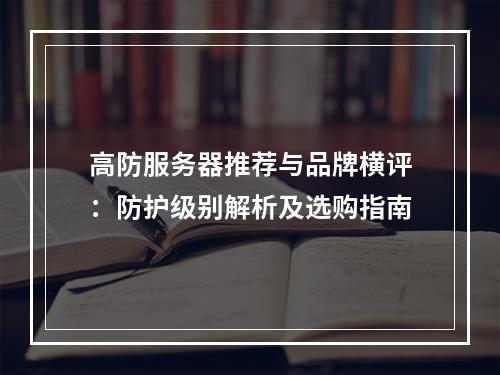 高防服务器推荐与品牌横评：防护级别解析及选购指南