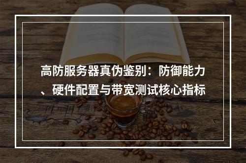 高防服务器真伪鉴别：防御能力、硬件配置与带宽测试核心指标