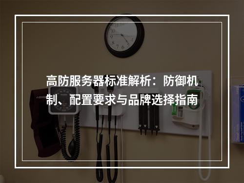 高防服务器标准解析：防御机制、配置要求与品牌选择指南