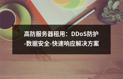 高防服务器租用：DDoS防护-数据安全-快速响应解决方案