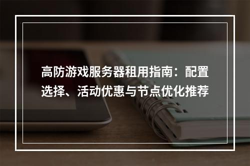 高防游戏服务器租用指南：配置选择、活动优惠与节点优化推荐