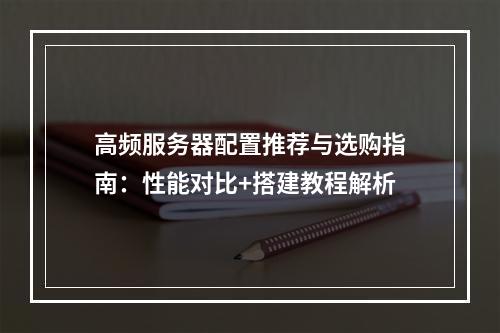 高频服务器配置推荐与选购指南：性能对比+搭建教程解析