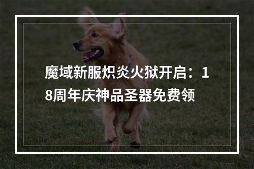 魔域新服炽炎火狱开启：18周年庆神品圣器免费领