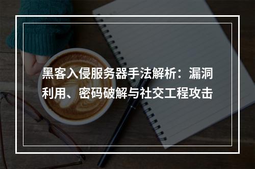 黑客入侵服务器手法解析：漏洞利用、密码破解与社交工程攻击