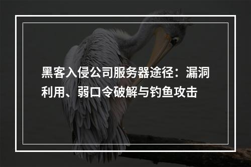 黑客入侵公司服务器途径：漏洞利用、弱口令破解与钓鱼攻击