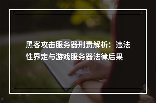 黑客攻击服务器刑责解析：违法性界定与游戏服务器法律后果
