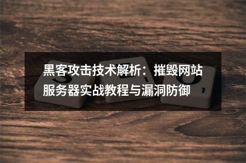 黑客攻击技术解析：摧毁网站服务器实战教程与漏洞防御