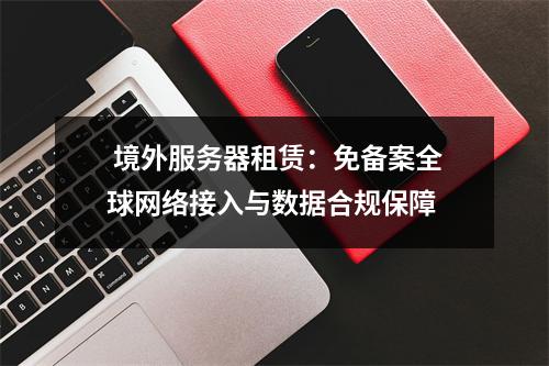  境外服务器租赁：免备案全球网络接入与数据合规保障