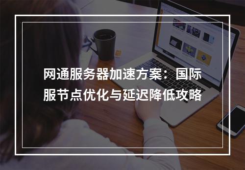 网通服务器加速方案：国际服节点优化与延迟降低攻略