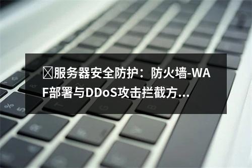 ️服务器安全防护：防火墙-WAF部署与DDoS攻击拦截方案