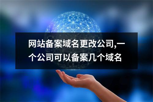网站备案域名更改公司,一个公司可以备案几个域名