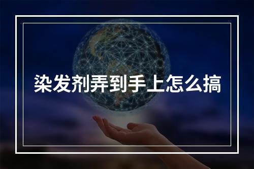 染发剂弄到手上怎么搞