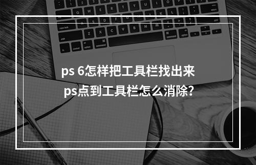 ps 6怎样把工具栏找出来 ps点到工具栏怎么消除?