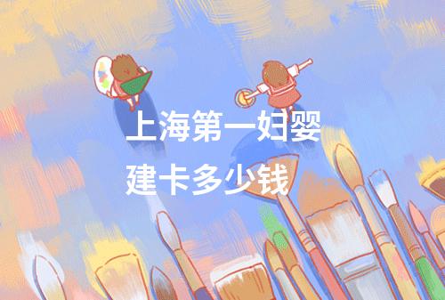 上海第一妇婴建卡多少钱