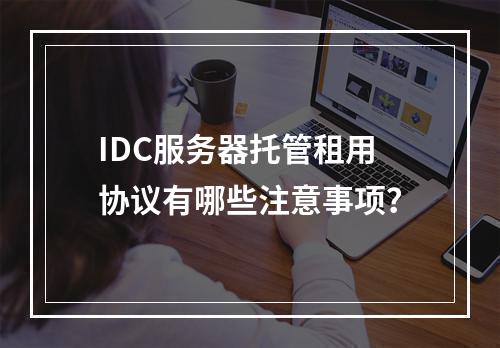 IDC服务器托管租用协议有哪些注意事项？