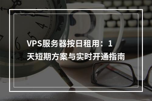 VPS服务器按日租用：1天短期方案与实时开通指南