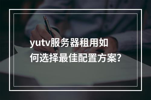 yutv服务器租用如何选择最佳配置方案？