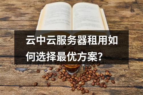 云中云服务器租用如何选择最优方案？