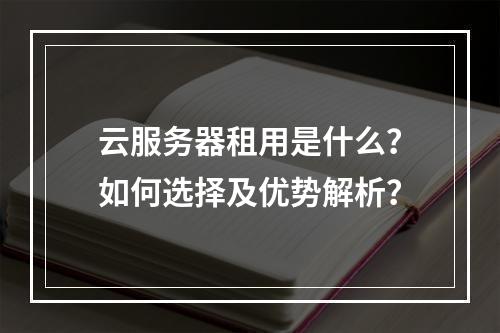 云服务器租用是什么？如何选择及优势解析？