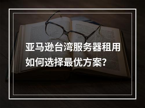 亚马逊台湾服务器租用如何选择最优方案？