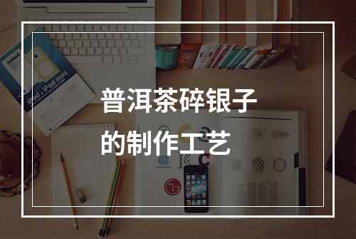 普洱茶碎银子的制作工艺