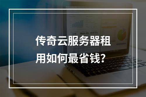 传奇云服务器租用如何最省钱？