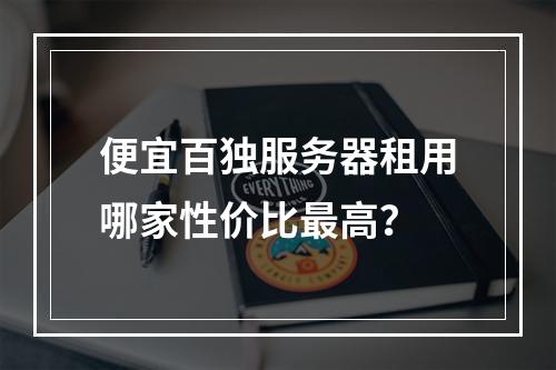 便宜百独服务器租用哪家性价比最高？