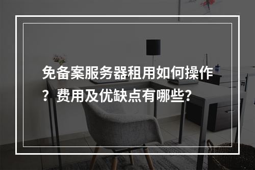 免备案服务器租用如何操作？费用及优缺点有哪些？