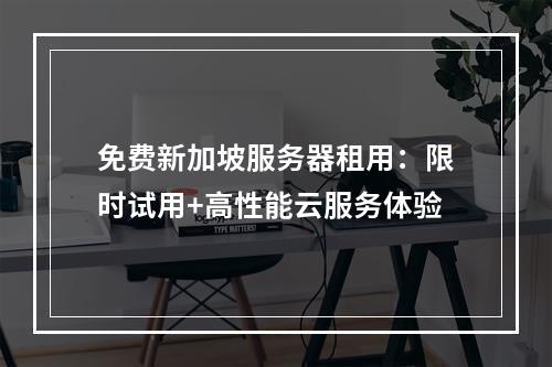免费新加坡服务器租用：限时试用+高性能云服务体验