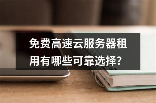 免费高速云服务器租用有哪些可靠选择？