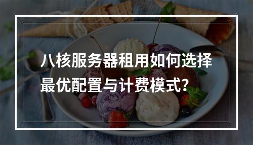 八核服务器租用如何选择最优配置与计费模式？