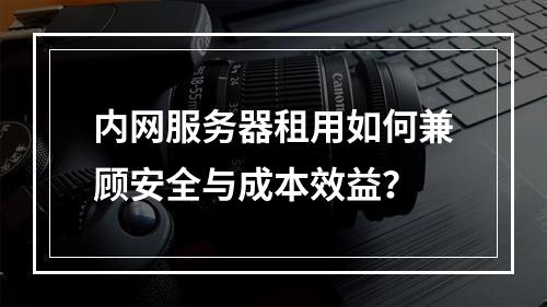 内网服务器租用如何兼顾安全与成本效益？