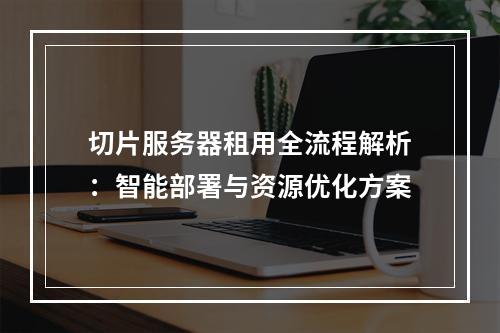 切片服务器租用全流程解析：智能部署与资源优化方案