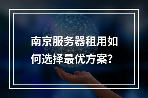 南京服务器租用如何选择最优方案？