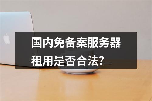 国内免备案服务器租用是否合法？