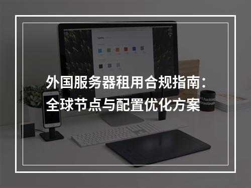 外国服务器租用合规指南：全球节点与配置优化方案