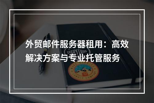 外贸邮件服务器租用：高效解决方案与专业托管服务